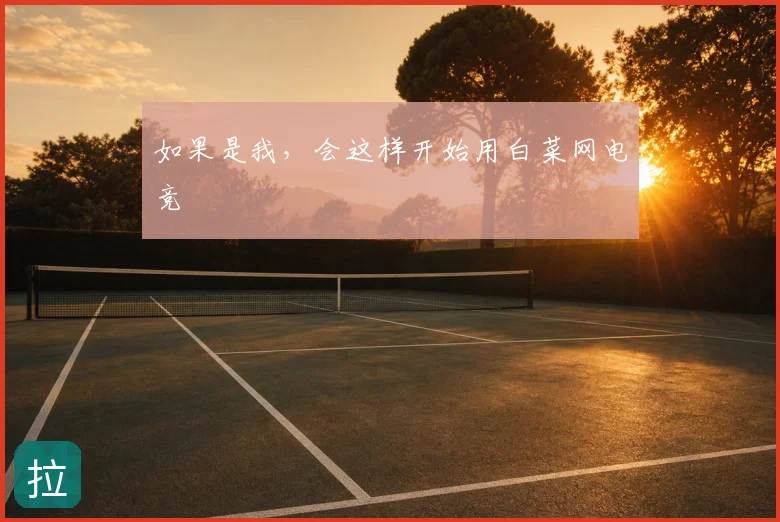 如果是我，会这样开始用白菜网电竞